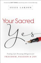 Your Sacred Yes: Trading Life-Draining Obligation for Freedom, Passion, and Joy by Susie Larson Paperback Book