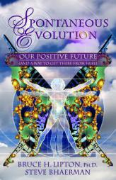 Spontaneous Evolution: Our Positive Future and a Way to Get There From Here by Bruce H. Lipton Paperback Book