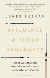 Affluence Without Abundance: What We Can Learn from the World's Most Successful Civilisation by James Suzman Paperback Book