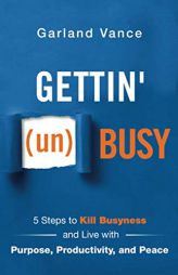 Gettin' (un)Busy: 5 Steps to Kill Busyness and Live with Purpose, Productivity, and Peace by Garland Vance Paperback Book