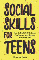 Social Skills for Teens: How to Build Self-Esteem, Confidence, and Become Your Best Self by Discover Press Paperback Book