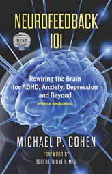 Neurofeedback 101: Rewiring the Brain for ADHD, Anxiety, Depression and Beyond (without medication) by Michael P. Cohen Paperback Book