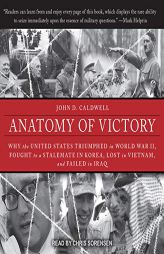 Anatomy of Victory: Why the United States Triumphed in World War II, Fought to a Stalemate in Korea, Lost in Vietnam, and Failed in Iraq by John D. Caldwell Paperback Book