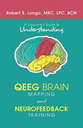 A Consumer's Guide to Understanding Qeeg Brain Mapping and Neurofeedback Training by Robert E. Longo Paperback Book