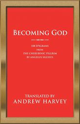 Becoming God: 108 Epigrams from the Cherubinic Pilgrim by Angelus Silesius by Andrew Harvey Paperback Book