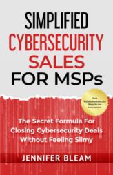 Simplified Cybersecurity Sales For MSPs: The Secret Formula For Closing Cybersecurity Deals Without Feeling Slimy by Jennifer Bleam Paperback Book