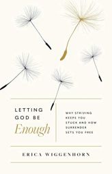 Letting God Be Enough: Why Striving Keeps You Stuck & How Surrender Sets You Free by Erica Wiggenhorn Paperback Book