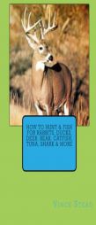 How to Hunt & Fish for Rabbits, Ducks, Deer, Bear, Catfish, Tuna, Shark & More by Vince Stead Paperback Book