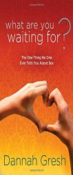 What Are You Waiting For?: The One Thing No One Ever Tells You about Sex by Dannah Gresh Paperback Book