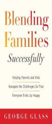 Blending Families Successfully: Helping Parents and Kids Navigate the Challenges So That Everyone Ends Up Happy by George Glass Paperback Book