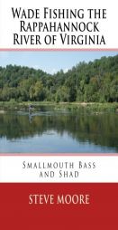 Wade Fishing the Rappahannock River of Virginia: Smallmouth Bass and Shad by Steve Moore Paperback Book