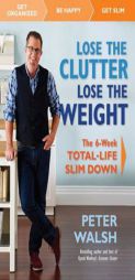 Lose the Clutter, Lose the Weight: The Six-week Total-life Slim Down by Peter Walsh Paperback Book
