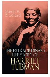 The Extraordinary Life Story of Harriet Tubman: The Female Moses Who Led Hundreds of Slaves to Freedom as the Conductor on the Underground Railroad (2 by Sarah H. Bradford Paperback Book