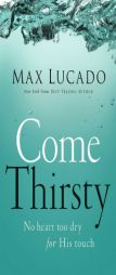 Come Thirsty: No Heart Too Dry for His Touch by Max Lucado Paperback Book