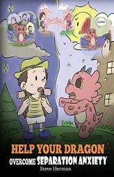 Help Your Dragon Overcome Separation Anxiety: A Cute Children’s Story to Teach Kids How to Cope with Different Kinds of Separation Anxiety, Loneline by Steve Herman Paperback Book