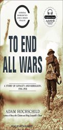 To End All Wars: A Story of Loyalty and Rebellion, 1914-1918 by Adam Hochschild Paperback Book