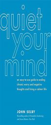 Quiet Your Mind: An Easy-to-Use Guide to Ending Chronic Worry and Negative Thoughts and Living a Calmer Life by John Selby Paperback Book