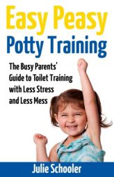 Easy Peasy Potty Training: The Busy Parents' Guide to Toilet Training with Less Stress and Less Mess by Julie Schooler Paperback Book