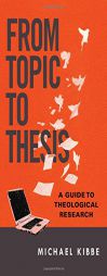 From Topic to Thesis: A Guide to Theological Research by Michael Kibbe Paperback Book