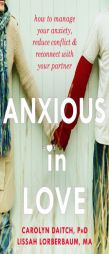Anxious in Love: How to Manage Your Anxiety, Reduce Conflict, and Reconnect with Your Partner by Carolyn Daitch Paperback Book