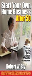 Start Your Own Home Business After 50: How to Survive, Thrive, and Earn the Income You Deserve by Robert W. Bly Paperback Book