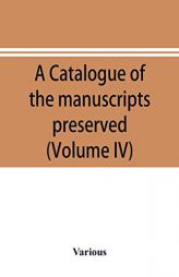 A catalogue of the manuscripts preserved in the library of the University of Cambridge. Ed. for the Syndics of the University press (Volume IV) by Various Paperback Book
