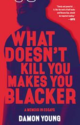 What Doesn't Kill You Makes You Blacker: A Memoir in Essays by Damon Young Paperback Book