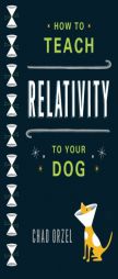 How to Teach Relativity to Your Dog by Chad Orzel Paperback Book