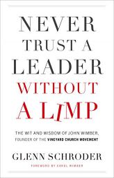 Never Trust a Leader Without a Limp: The Wit and Wisdom of John Wimber, Founder of the Vineyard Church Movement by  Paperback Book