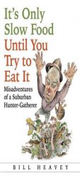 It's Only Slow Food Until You Try to Eat It: Misadventures of a Suburban Hunter-Gatherer by Bill Heavey Paperback Book