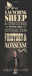 Launching Sheep and Other Stories from the Intersection of History and Nonsense by Sarah Angleton Paperback Book
