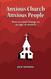 Anxious Church, Anxious People: How to Lead Change in an Age of Anxiety by Jack Shitama Paperback Book