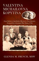 Valentina Michailovna Kopytina: from Stalin to Auschwitz, Rescue & New Identity, Trained for a German War Nurse, USA by Glenda M. French Msw Paperback Book