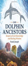 Our Dolphin Ancestors: Keepers of Lost Knowledge and Healing Wisdom by Frank Joseph Paperback Book