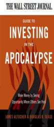 The Wall Street Journal Guide to Investing in the Apocalypse: Make Money by Seeing Opportunity Where Others See Peril by James Altucher Paperback Book