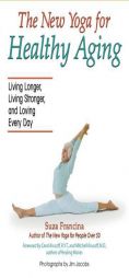 The New Yoga for Healthy Aging: Living Longer, Living Stronger and Loving Every Day by Suza Francina Paperback Book