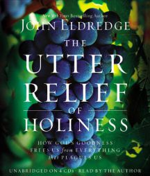 The Utter Relief of Holiness: How God's Goodness Frees Us from Everything That Plagues Us by John Eldredge Paperback Book