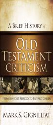 A Brief History of Old Testament Criticism: From Benedict Spinoza to Brevard Childs by Mark S. Gignilliat Paperback Book