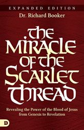 The Miracle of the Scarlet Thread Expanded Edition: Revealing the Power of the Blood of Jesus from Genesis to Revelation by Richard Booker Paperback Book