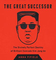The Great Successor: The Divinely Perfect Destiny of Brilliant Comrade Kim Jong Un by Anna Fifield Paperback Book