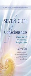 Seven Cups of Consciousness: Change Your Life by Connecting to the Higher Realms by Aleya Dao Paperback Book
