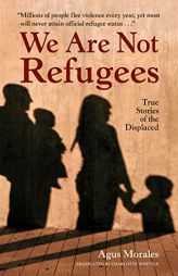 We Are Not Refugees: True Stories of the Displaced by Agus Morales Paperback Book