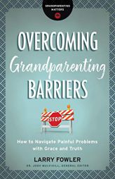 Overcoming Grandparenting Barriers: How to Navigate Painful Problems with Grace and Truth by Larry Fowler Paperback Book