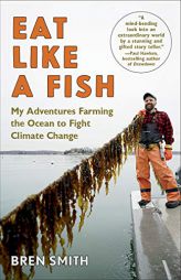 Eat Like a Fish: My Adventures Farming the Ocean to Fight Climate Change by Bren Smith Paperback Book