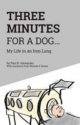 Three Minutes for a Dog: My Life in an Iron Lung by Paul R. Alexander Paperback Book
