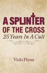 A Splinter of the Cross: 25 Years in a Cult by Vicki Flynn Paperback Book