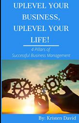 Uplevel Your Business, Uplevel Your Life!: 4 Pillars of Successful Business Management by Kristen S. David Paperback Book