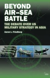 Beyond Air-Sea Battle: The Debate Over US Military Strategy in Asia (Adelphi series) by Aaron L. Friedberg Paperback Book