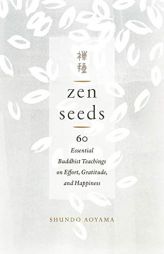 Zen Seeds: 60 Essential Buddhist Teachings on Effort, Gratitude, and Happiness by Shundo Aoyama Paperback Book