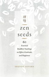 Zen Seeds: 60 Essential Buddhist Teachings on Effort, Gratitude, and Happiness by Shundo Aoyama Paperback Book